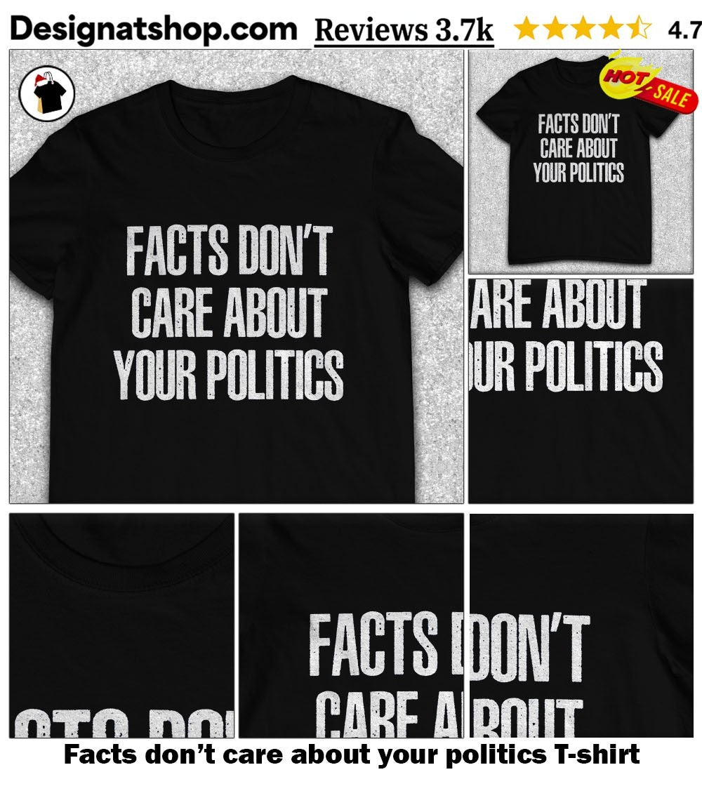 Facts don’t care about your politics shirt
