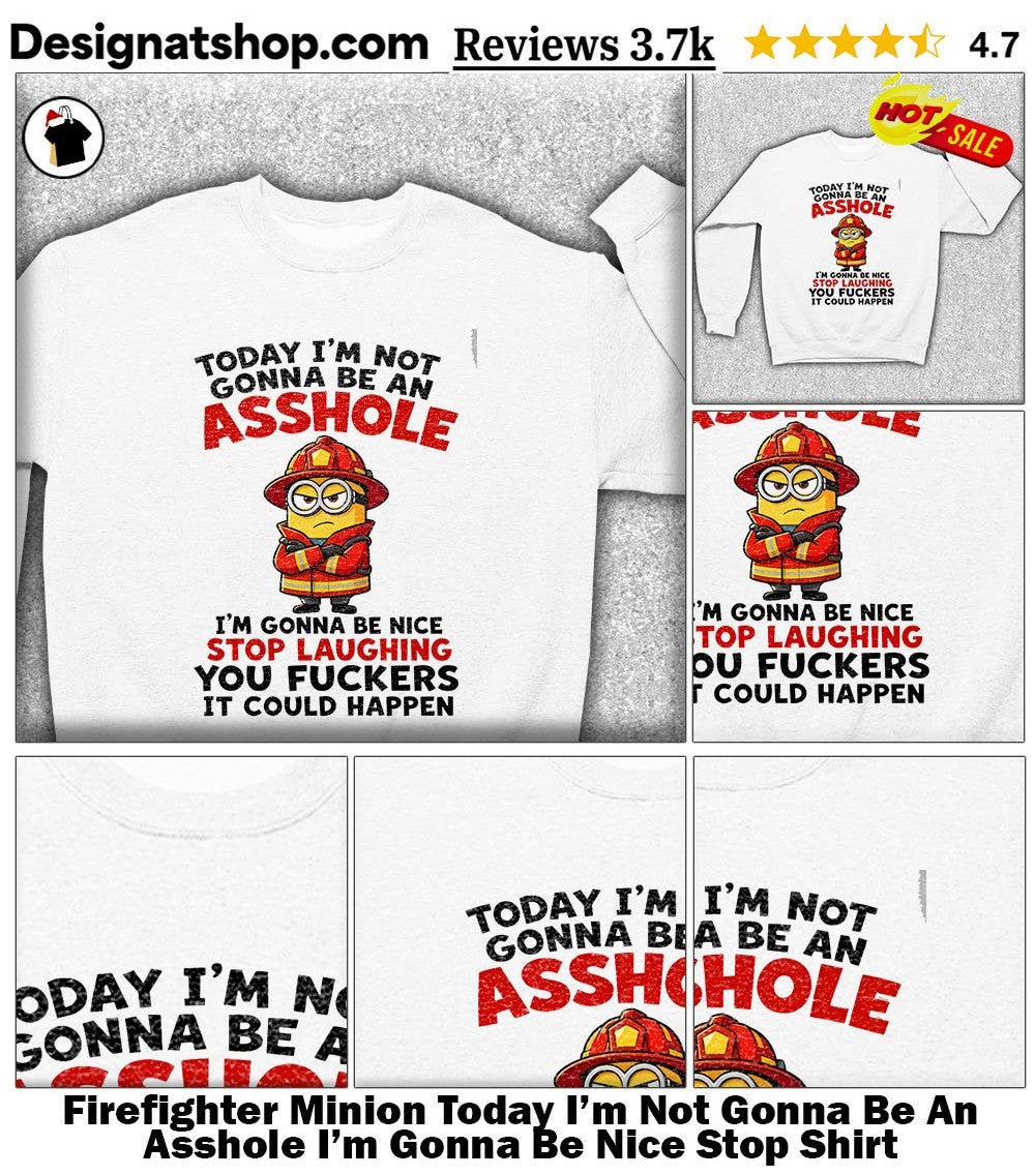 Firefighter Minion Today I’m Not Gonna Be An Asshole I’m Gonna Be Nice Stop Shirt