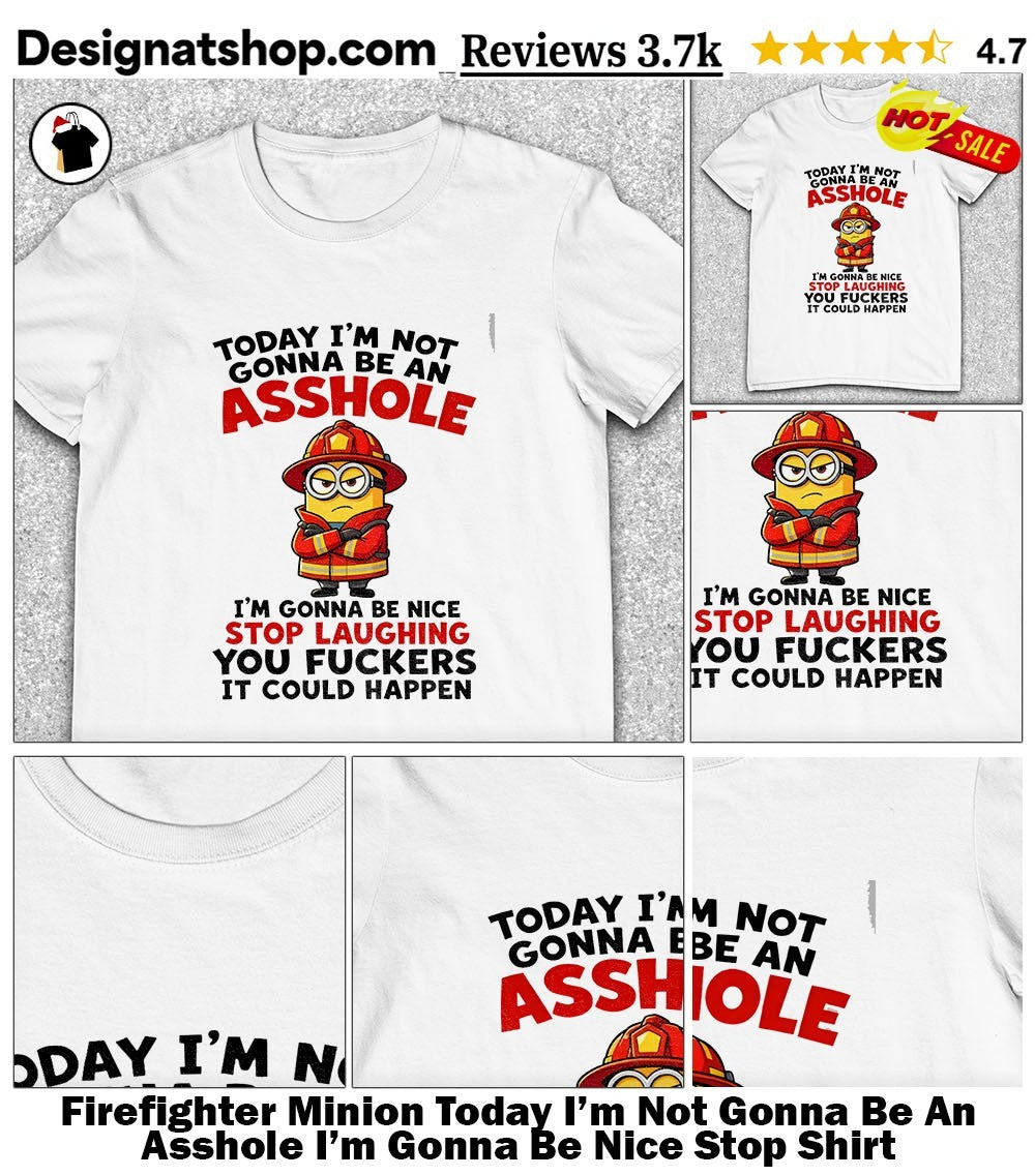 Firefighter Minion Today I’m Not Gonna Be An Asshole I’m Gonna Be Nice Stop Shirt