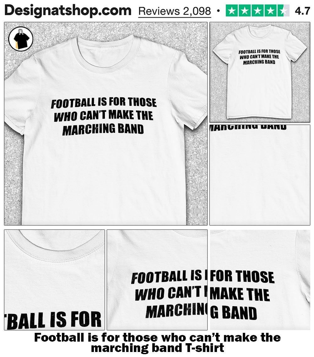 Football is for those who can’t make the marching band shirt