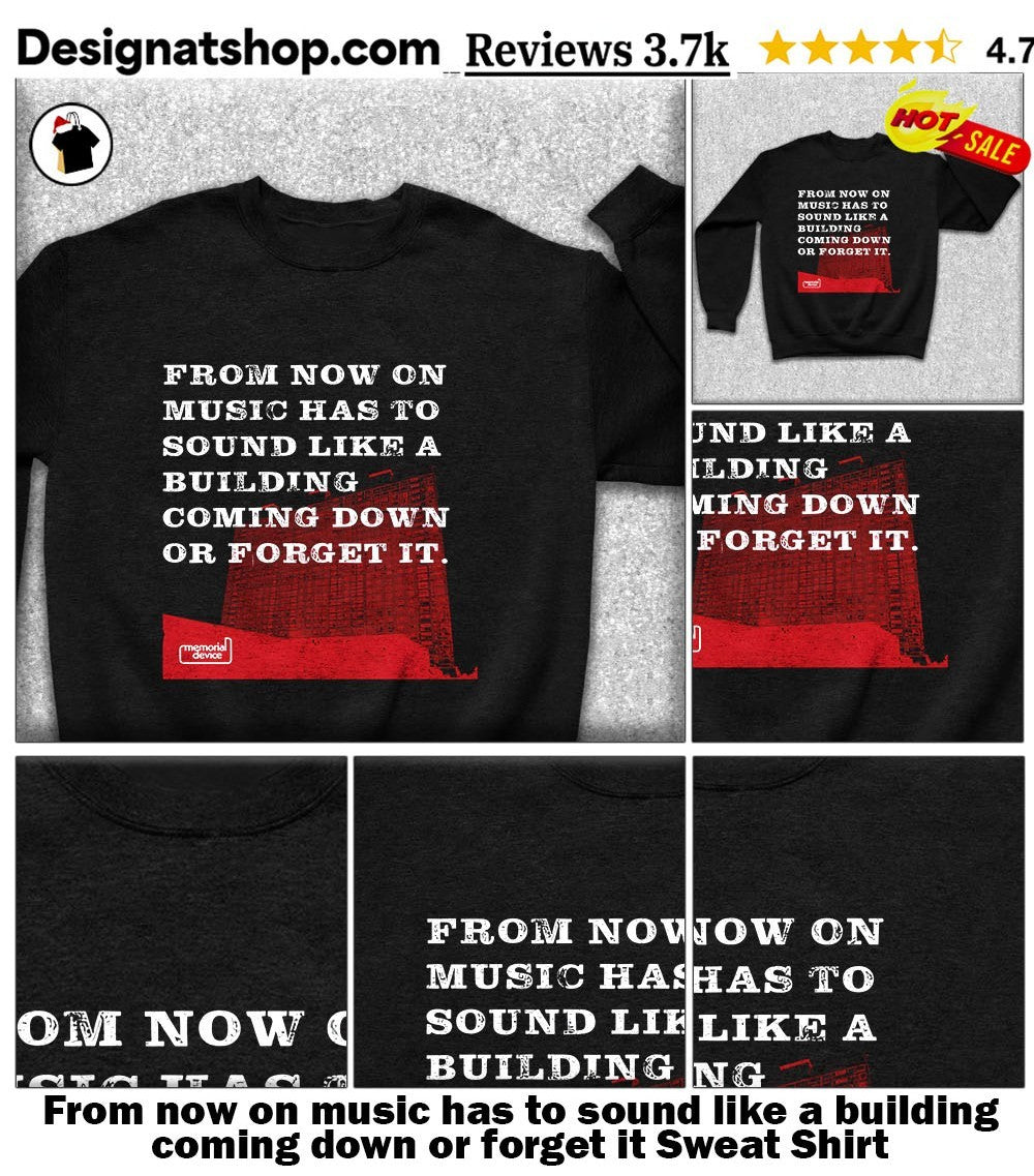From now on music has to sound like a building coming down or forget it shirt