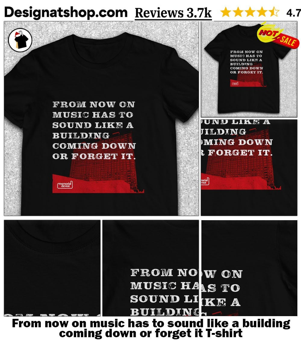 From now on music has to sound like a building coming down or forget it shirt