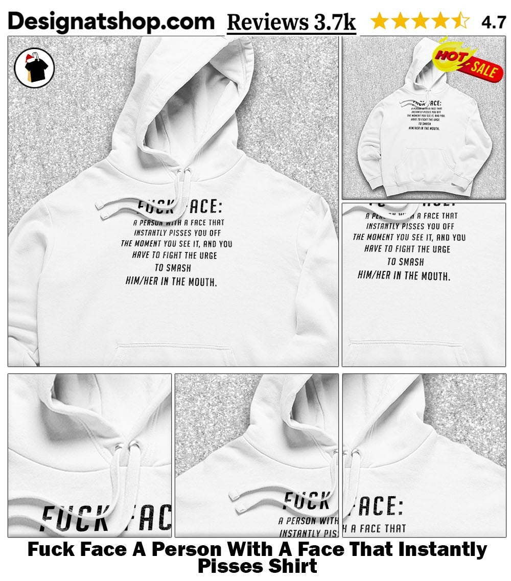 Fuck Face A Person With A Face That Instantly Pisses Shirt