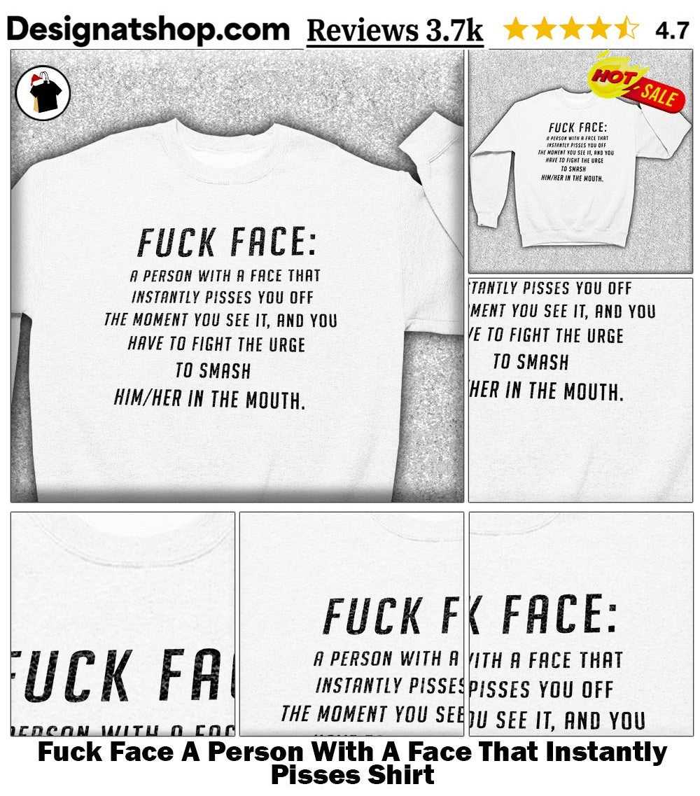 Fuck Face A Person With A Face That Instantly Pisses Shirt