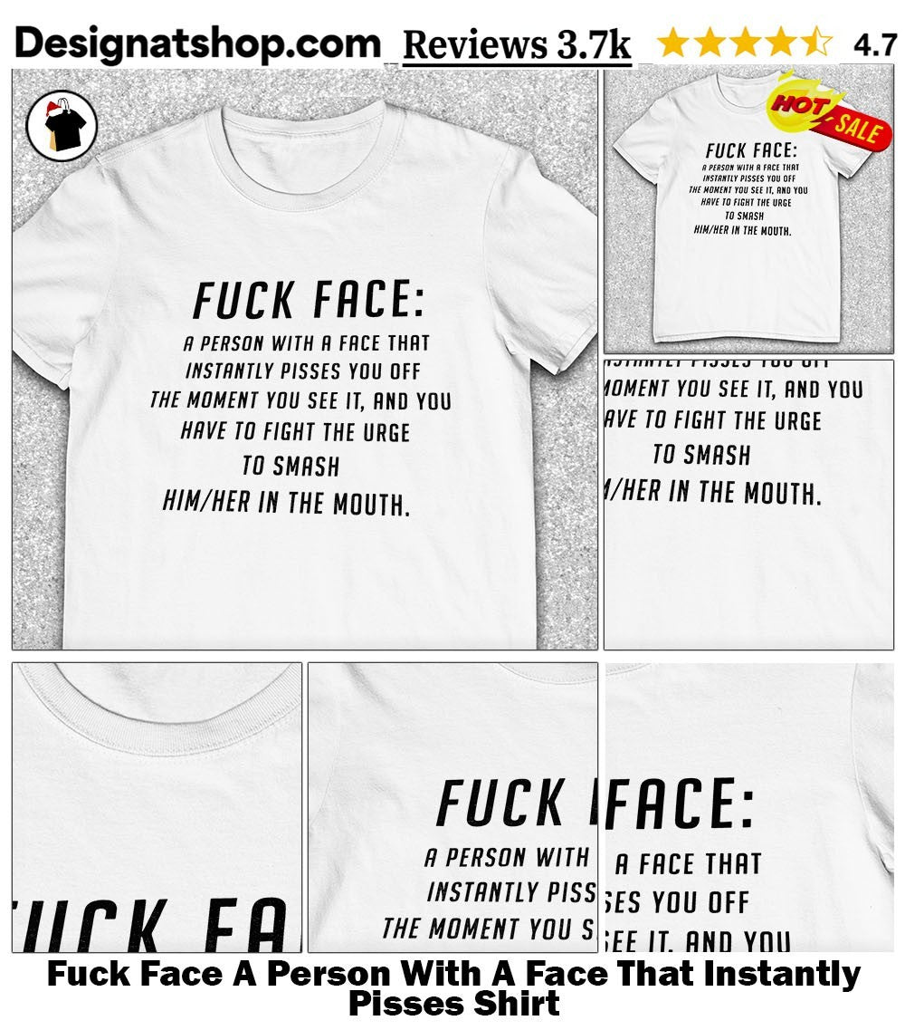 Fuck Face A Person With A Face That Instantly Pisses Shirt