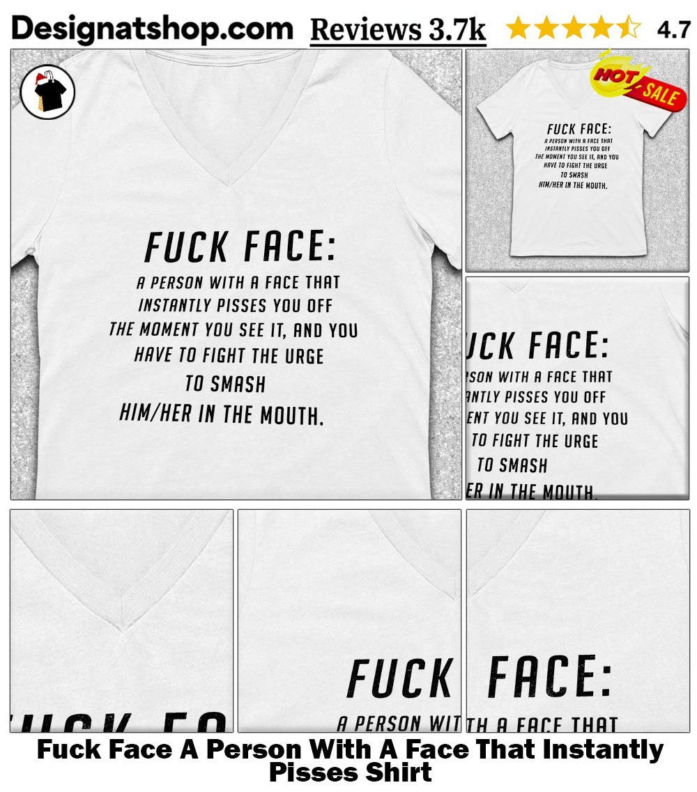 Fuck Face A Person With A Face That Instantly Pisses Shirt