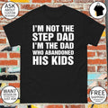 Funny I’m Not The Step Dad I’m The Dad Who Abandoned His Kids Shirt