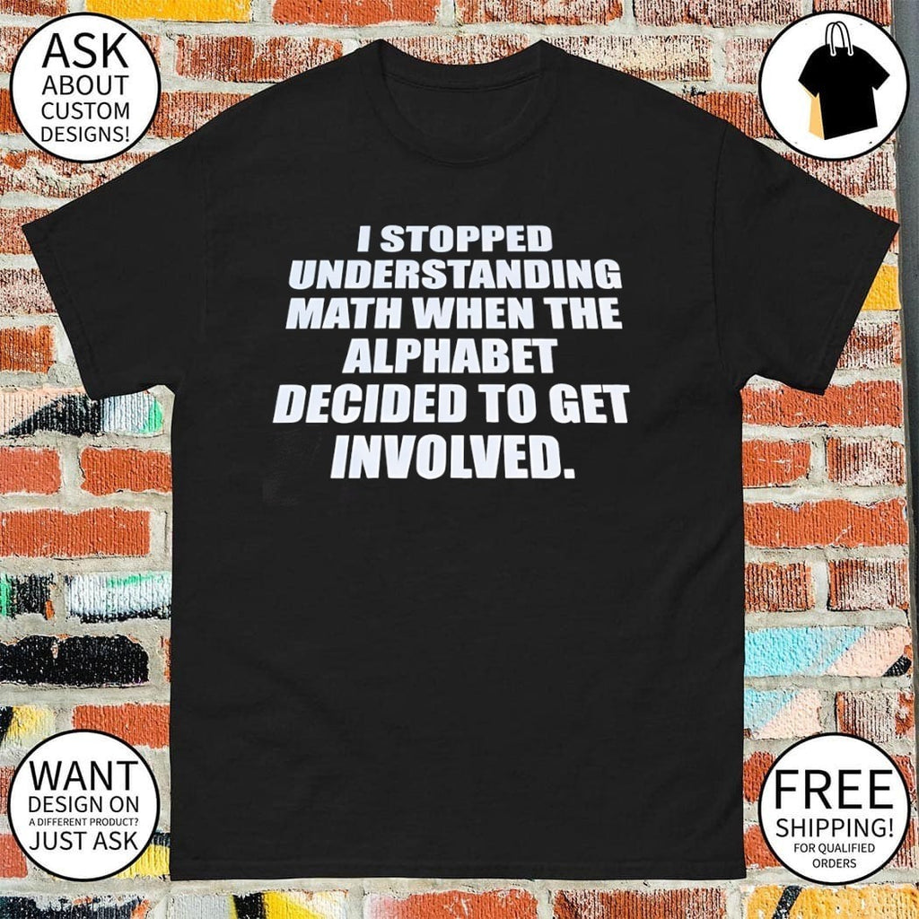 Funny Math Joke I Stopped Understanding Math When The Alphabet Shirt