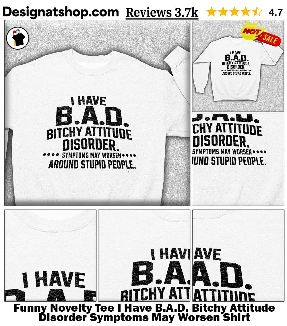 Funny Novelty Tee I Have B.A.D. Bitchy Attitude Disorder Symptoms May Worsen Shirt