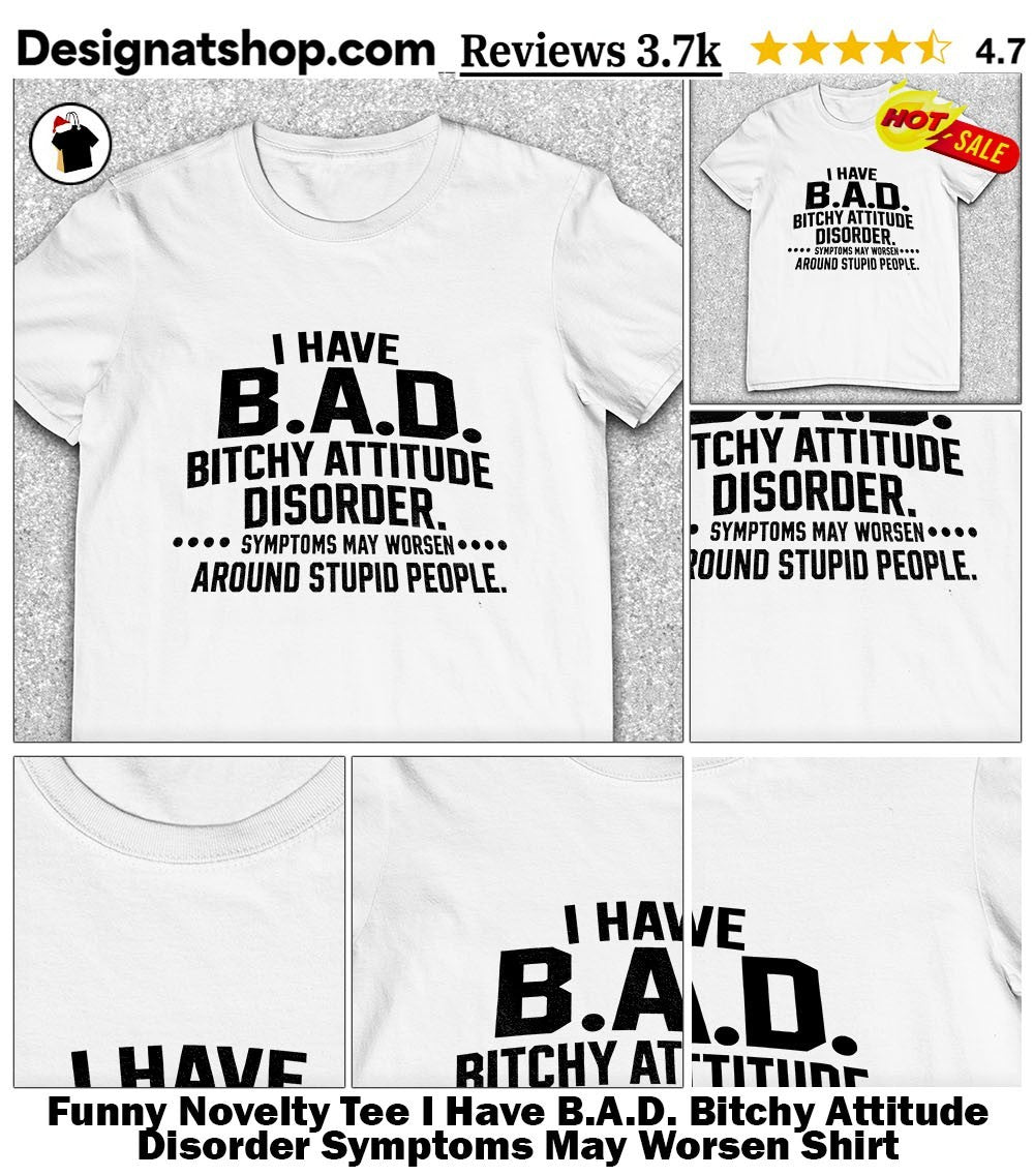 Funny Novelty Tee I Have B.A.D. Bitchy Attitude Disorder Symptoms May Worsen Shirt