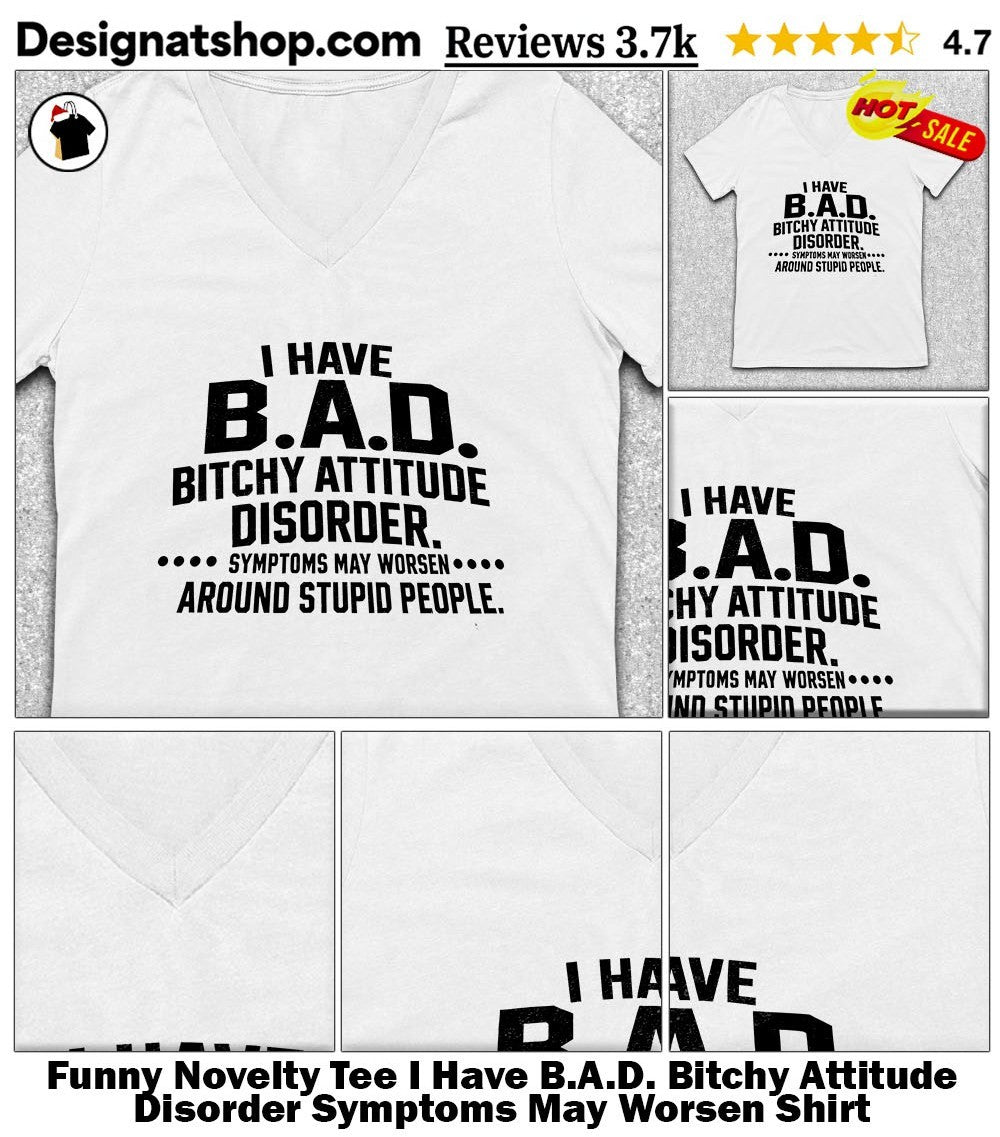 Funny Novelty Tee I Have B.A.D. Bitchy Attitude Disorder Symptoms May Worsen Shirt