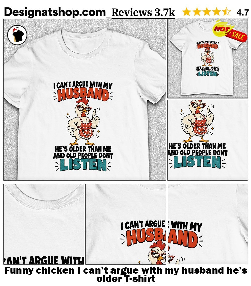 Funny chicken I can’t argue with my husband he’s older shirt