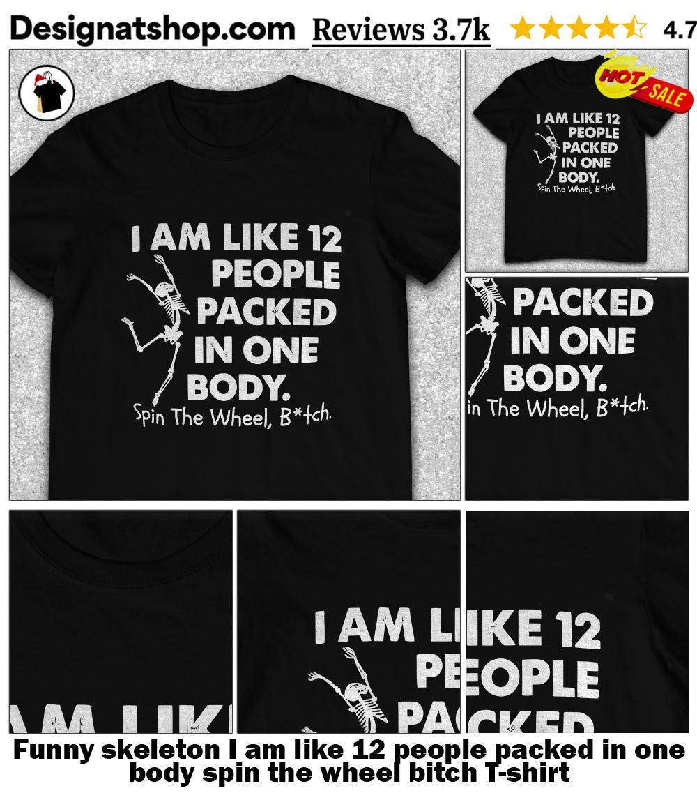 Funny skeleton I am like 12 people packed in one body spin the wheel bitch shirt