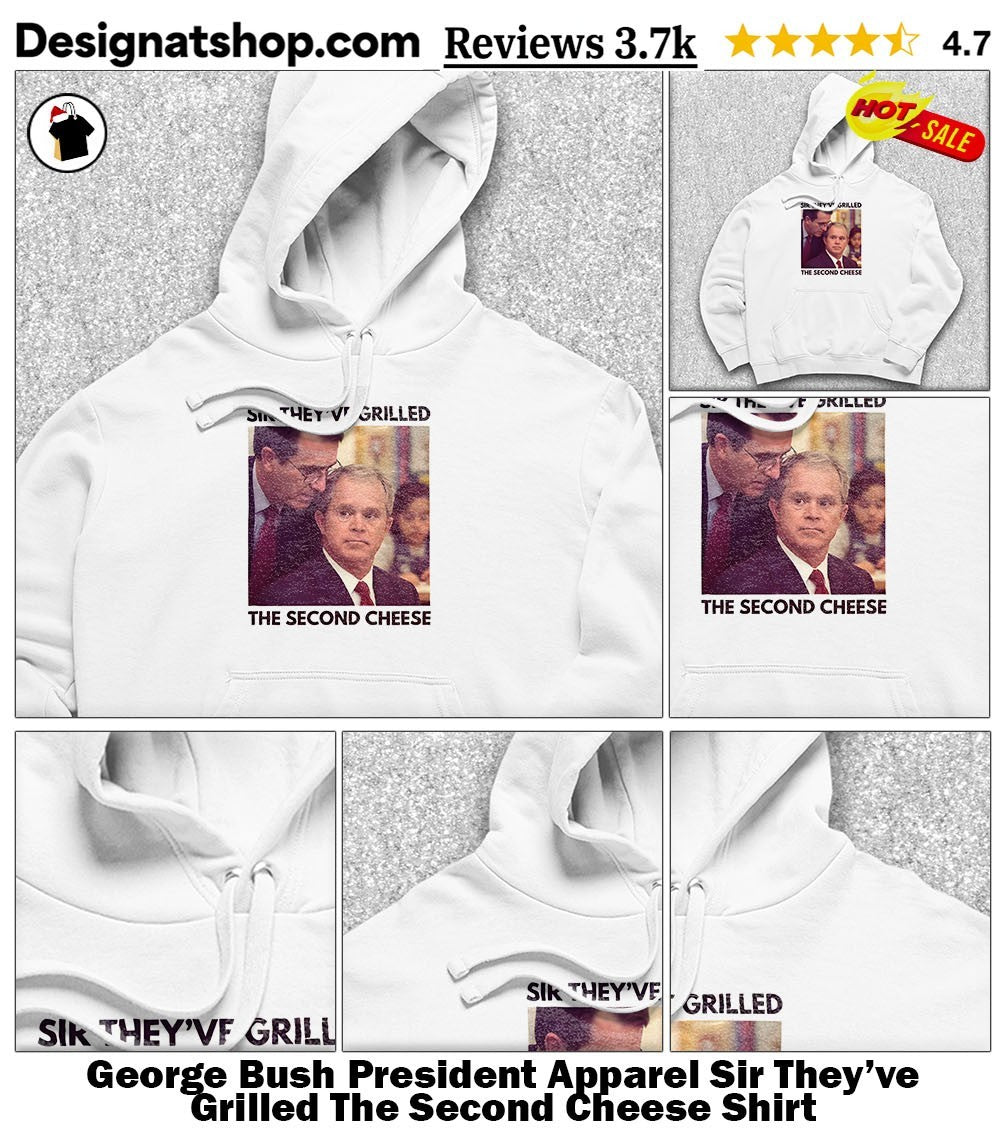 George Bush President Apparel Sir They’ve Grilled The Second Cheese Shirt