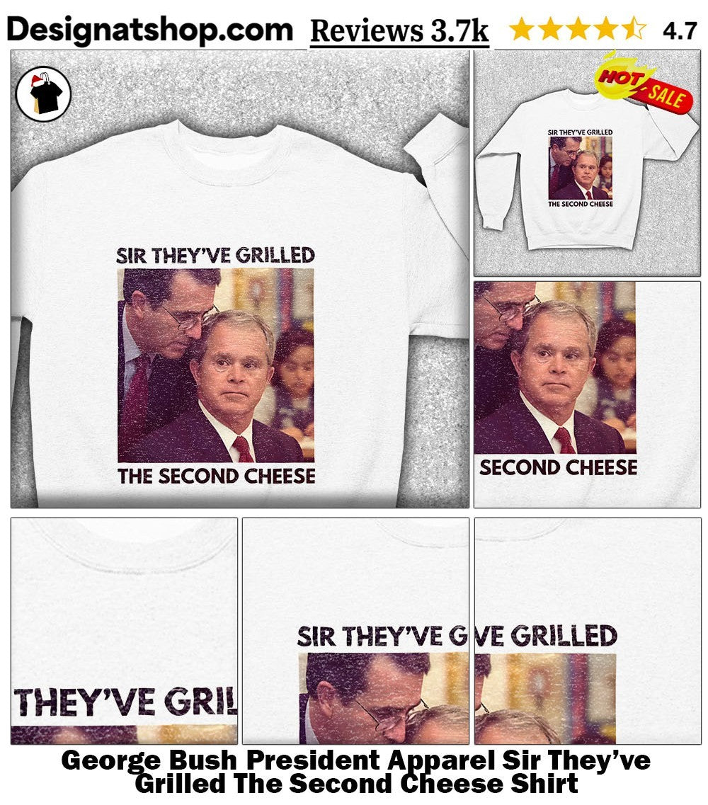 George Bush President Apparel Sir They’ve Grilled The Second Cheese Shirt