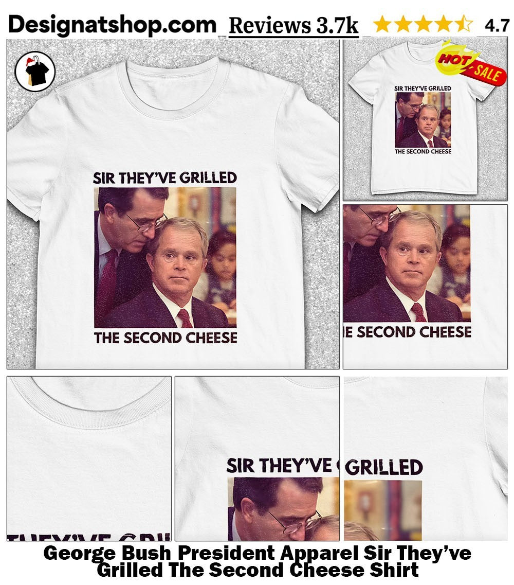 George Bush President Apparel Sir They’ve Grilled The Second Cheese Shirt