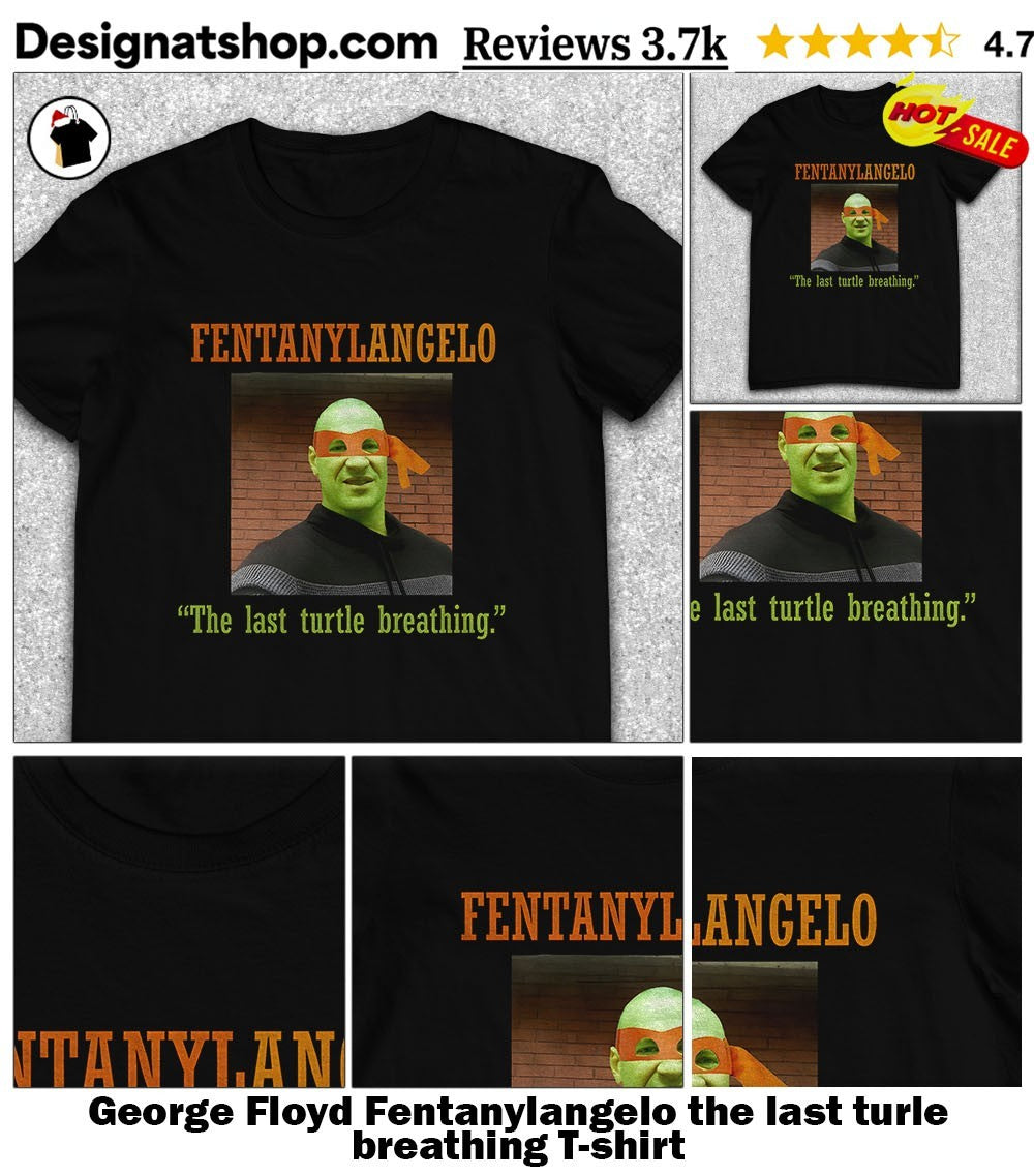 George Floyd Fentanylangelo the last turle breathing shirt