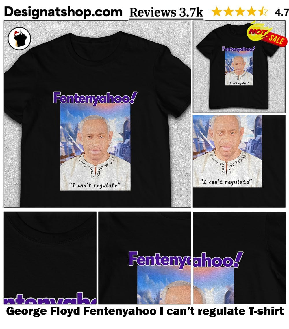 George Floyd Fentenyahoo I can’t regulate shirt