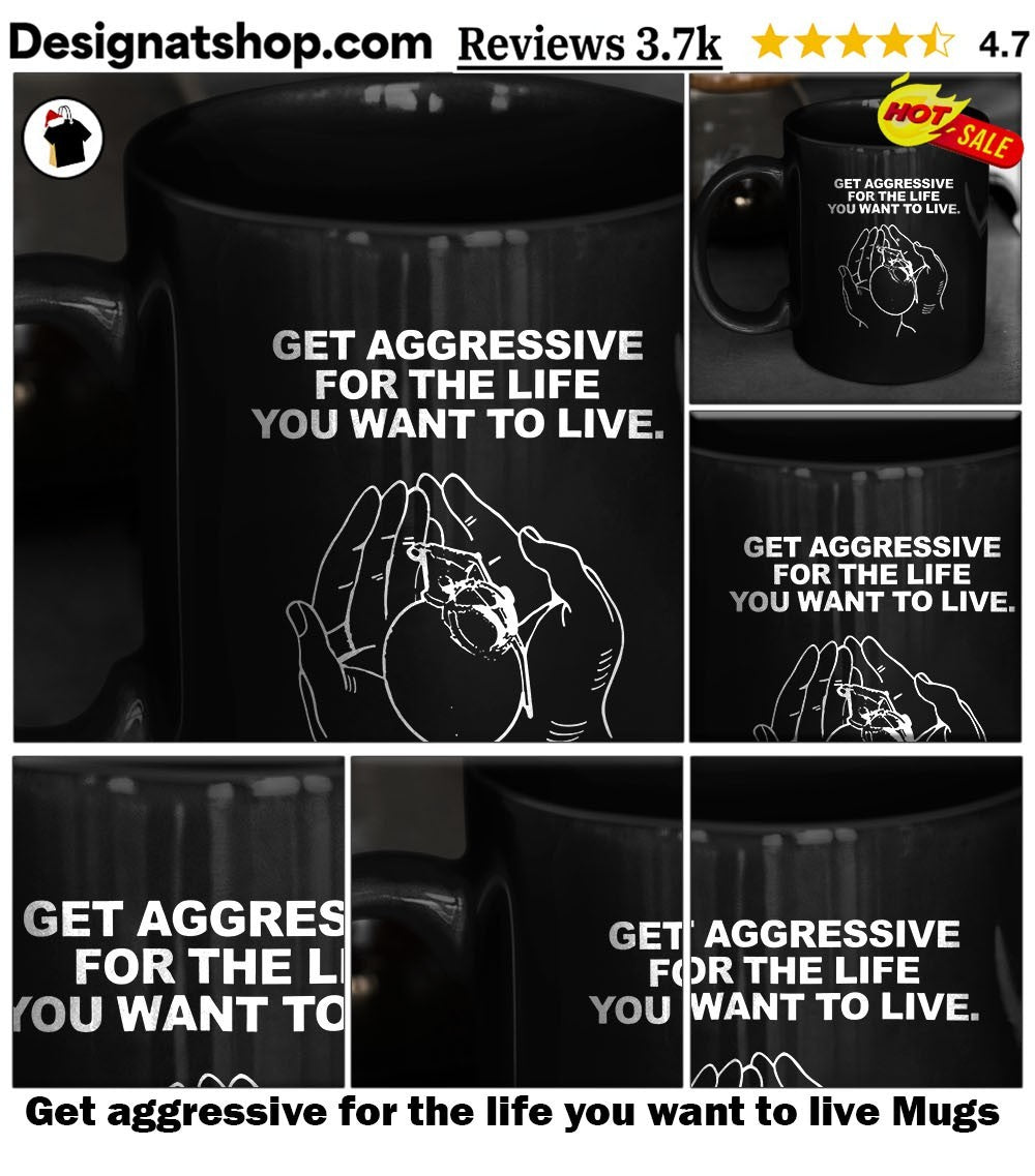 Get aggressive for the life you want to live shirt
