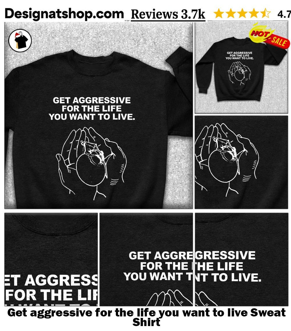Get aggressive for the life you want to live shirt