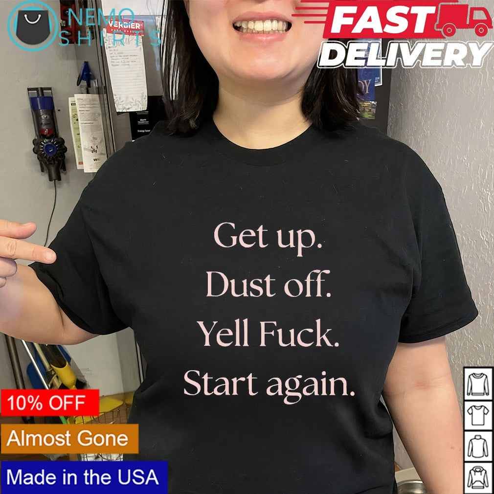 Get up dust off yell fuck start again quote shirt