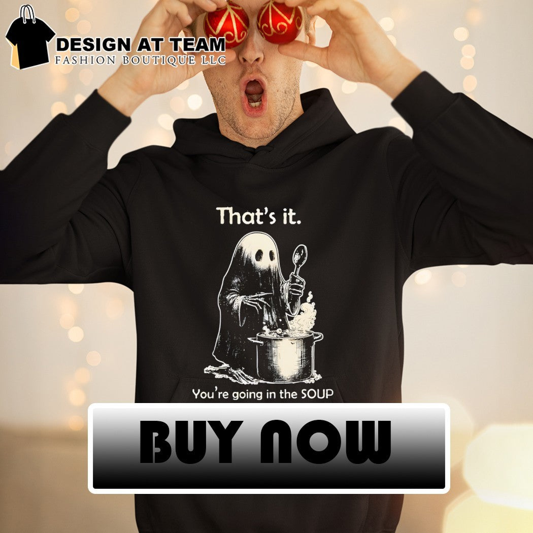 Ghost that’s it you’re going in the soup shirt