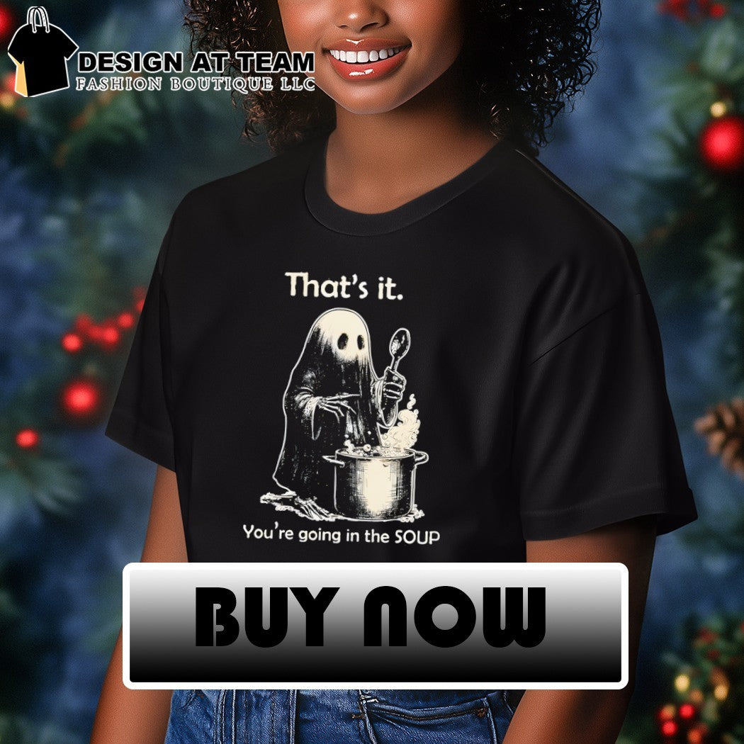 Ghost that’s it you’re going in the soup shirt