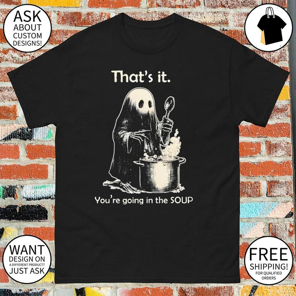 Ghost that’s it you’re going in the soup shirt