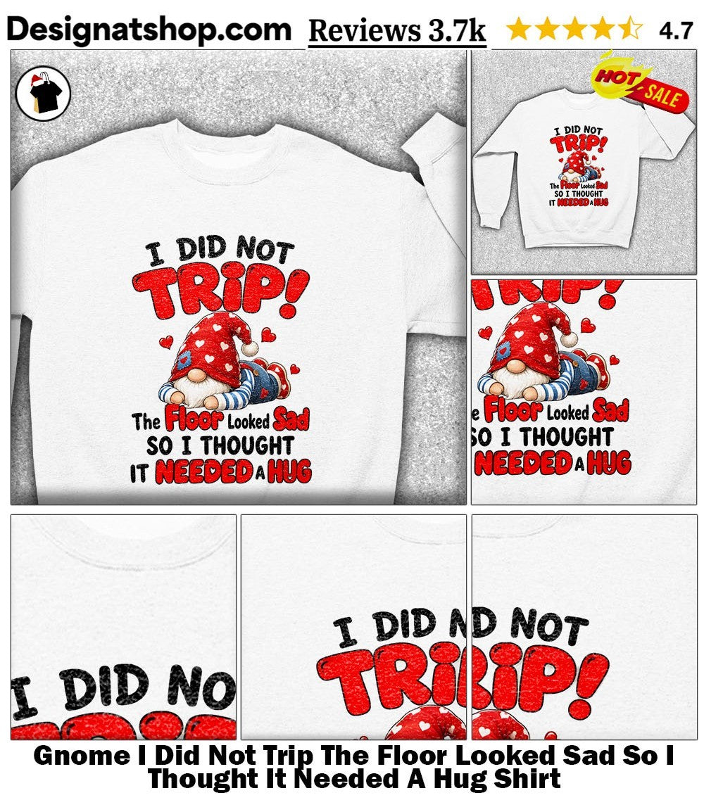 Gnome I Did Not Trip The Floor Looked Sad So I Thought It Needed A Hug Shirt