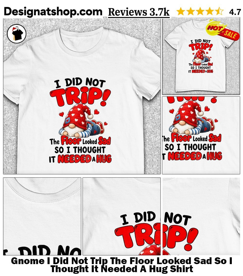 Gnome I Did Not Trip The Floor Looked Sad So I Thought It Needed A Hug Shirt