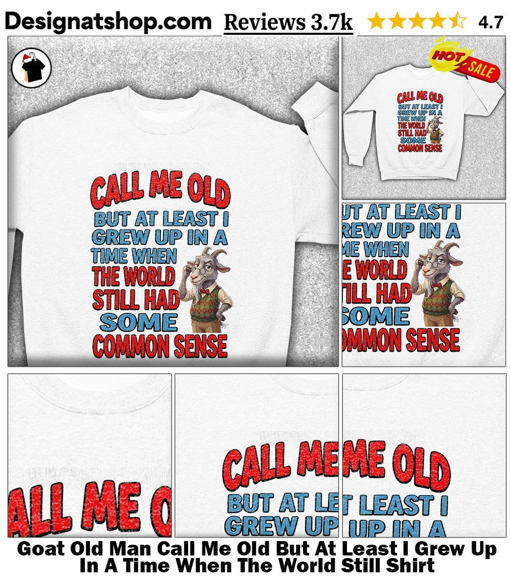 Goat Old Man Call Me Old But At Least I Grew Up In A Time When The World Still Shirt