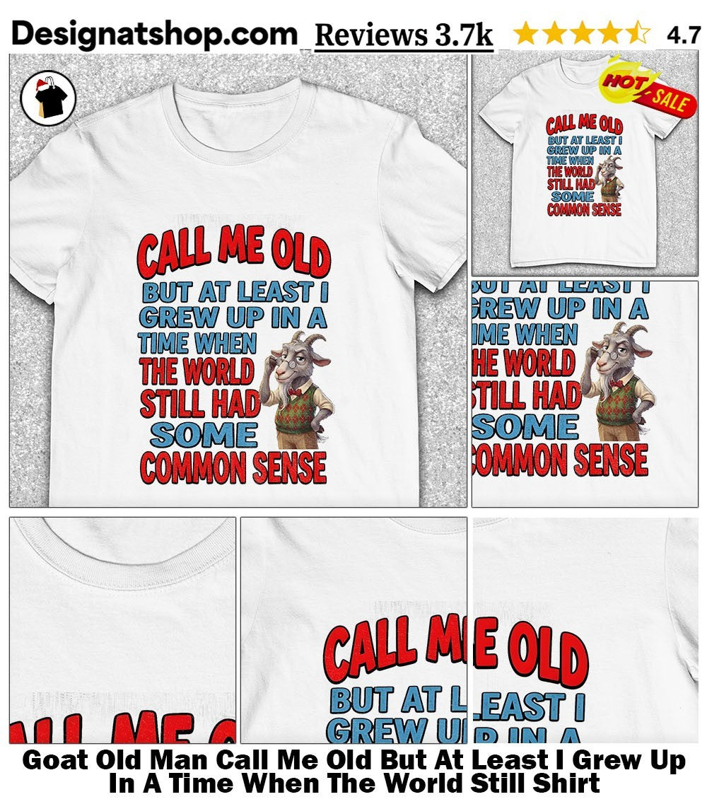 Goat Old Man Call Me Old But At Least I Grew Up In A Time When The World Still Shirt