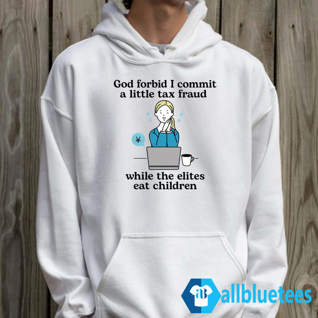 God Forbid I Commit A Little Tax Fraud While The Elites Eat Children Shirt