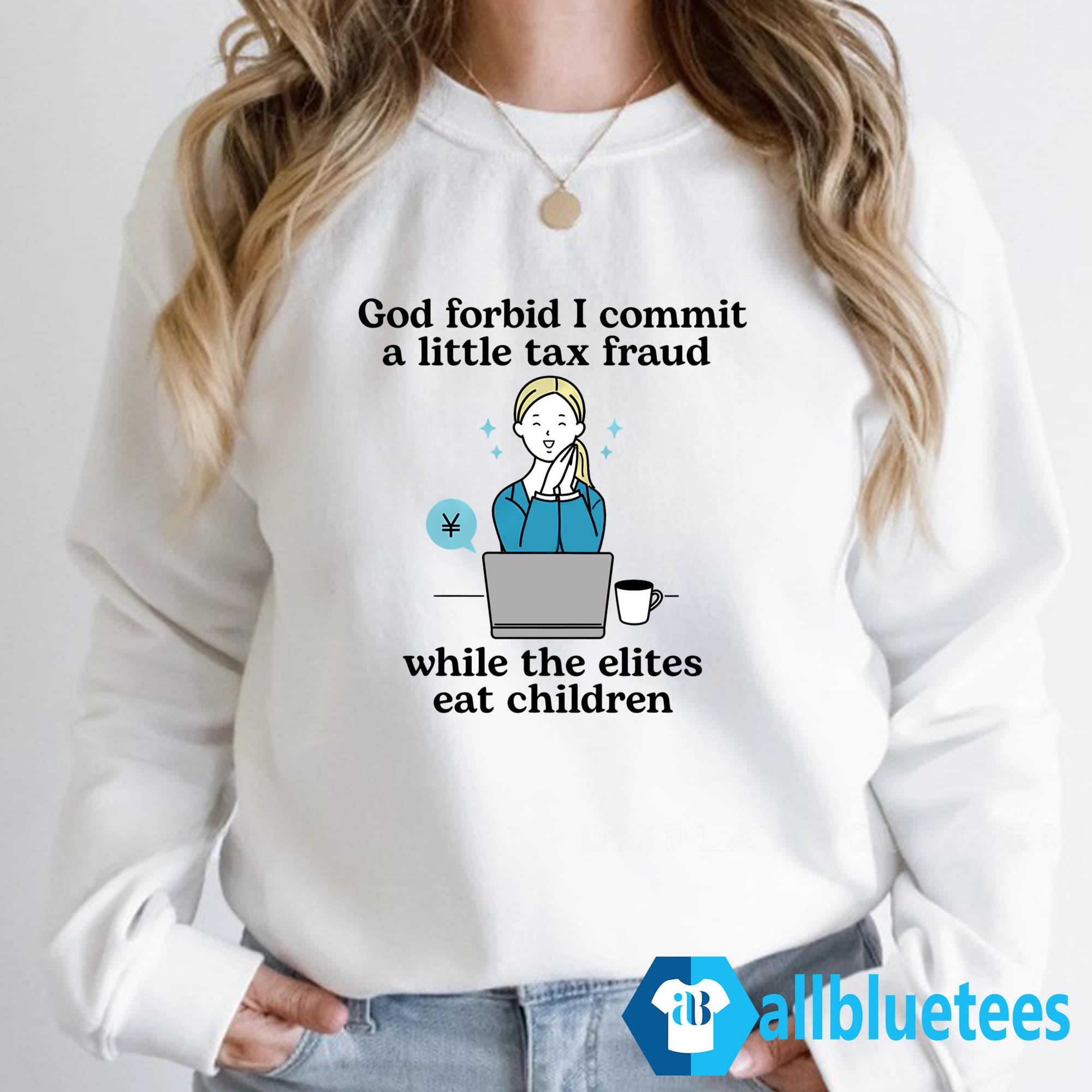 God Forbid I Commit A Little Tax Fraud While The Elites Eat Children Shirt
