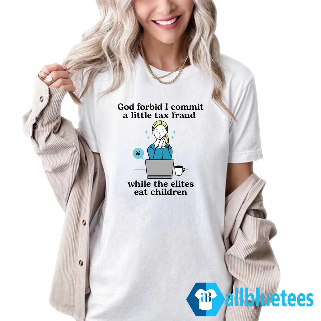 God Forbid I Commit A Little Tax Fraud While The Elites Eat Children Shirt