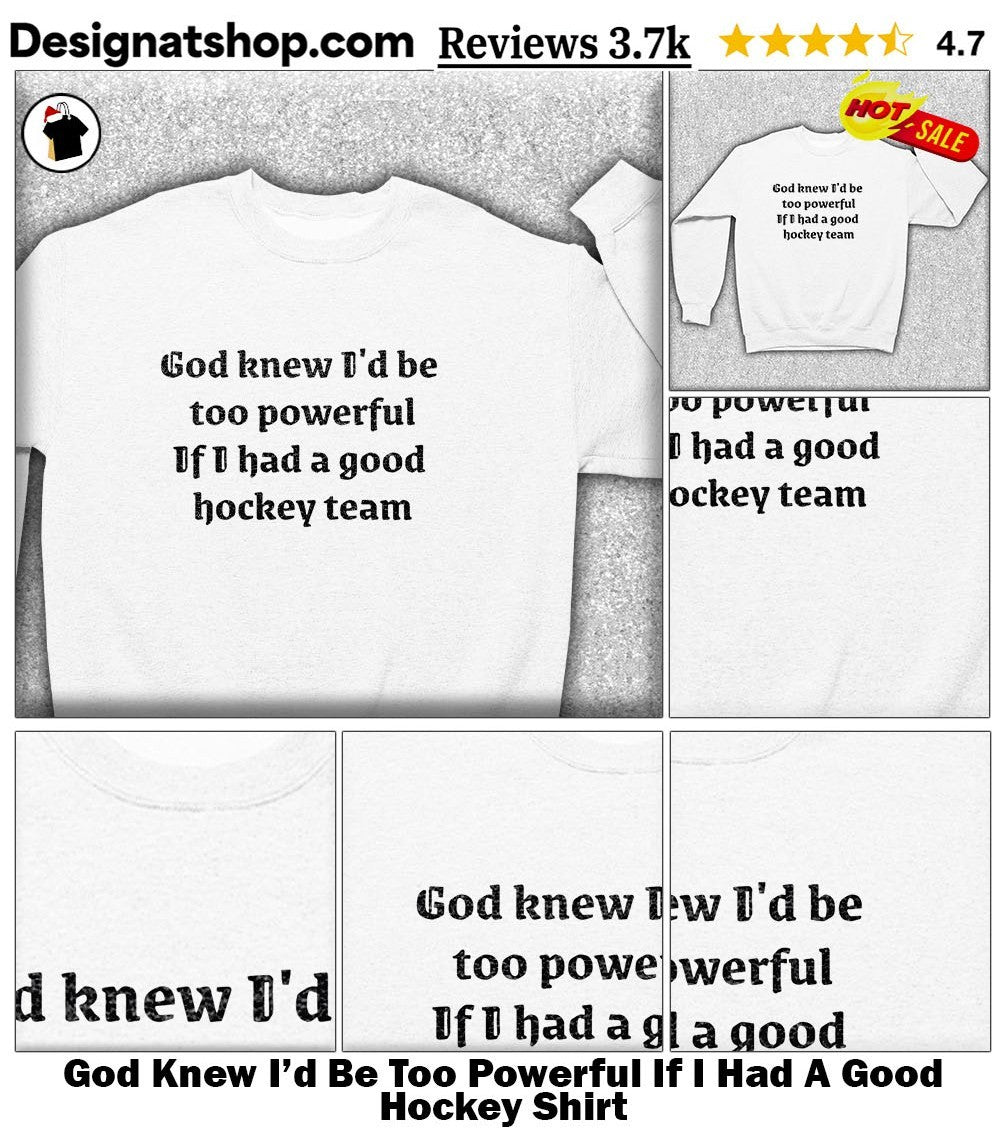 God Knew I’d Be Too Powerful If I Had A Good Hockey Shirt