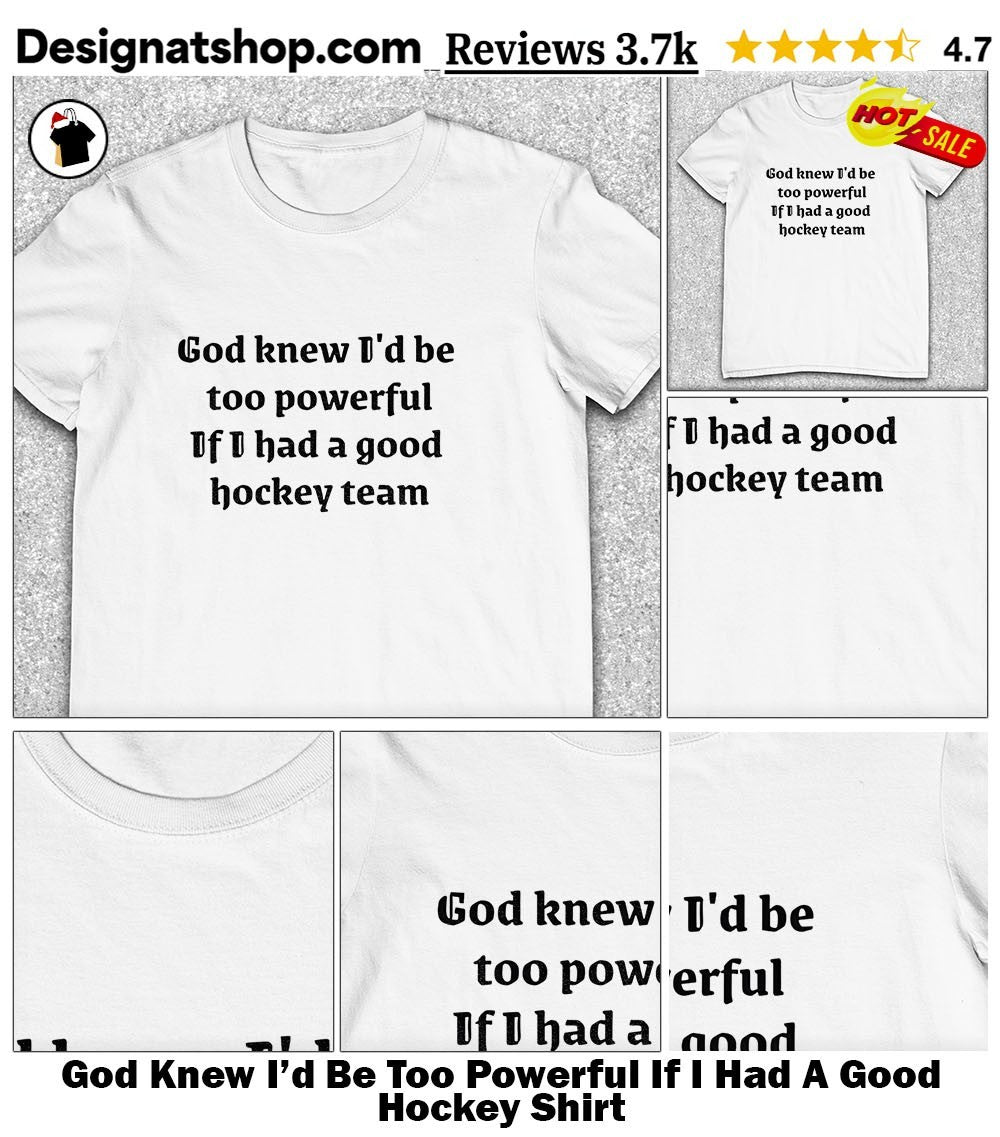 God Knew I’d Be Too Powerful If I Had A Good Hockey Shirt