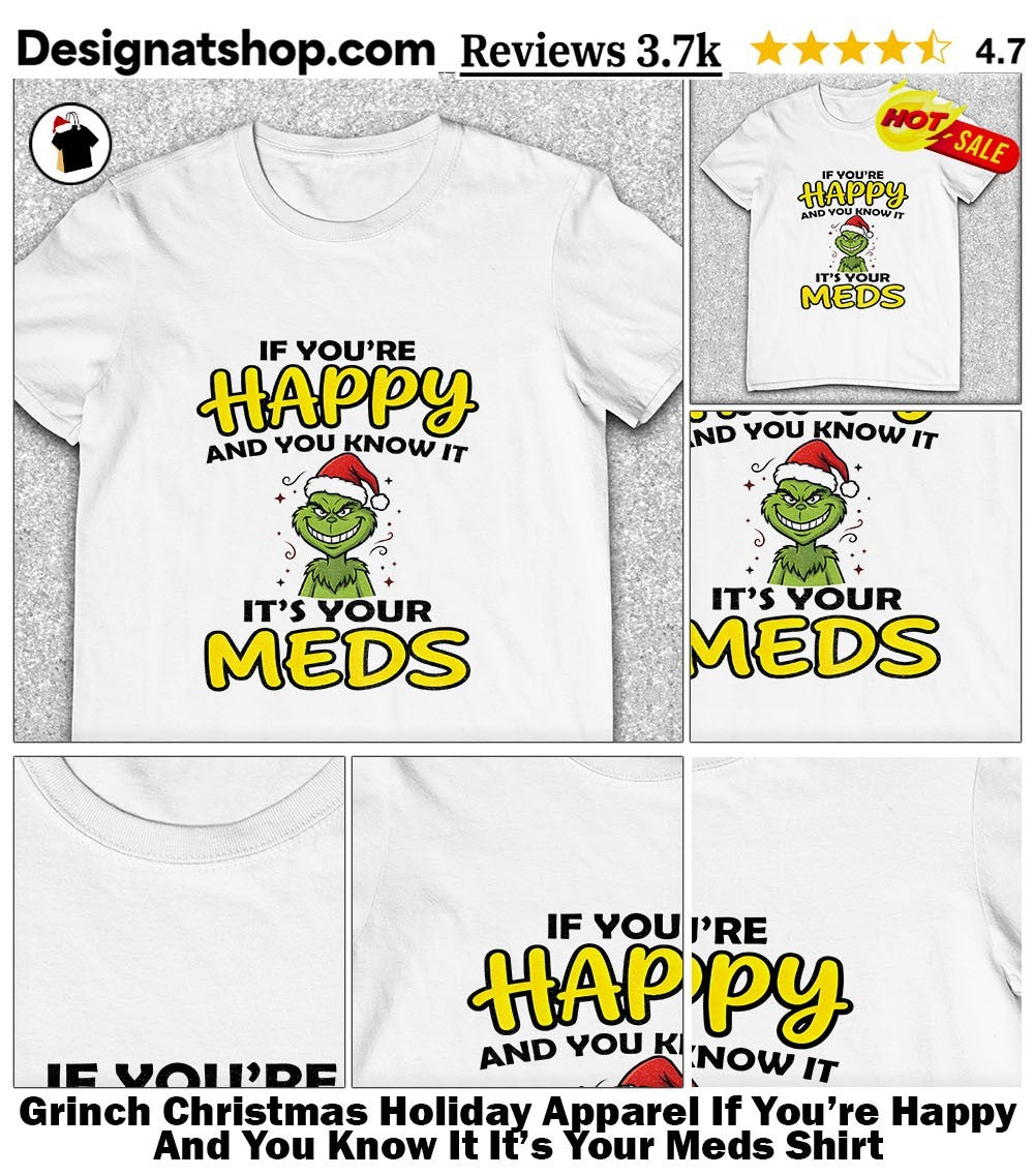Grinch Christmas Holiday Apparel If You’re Happy And You Know It It’s Your Meds Shirt