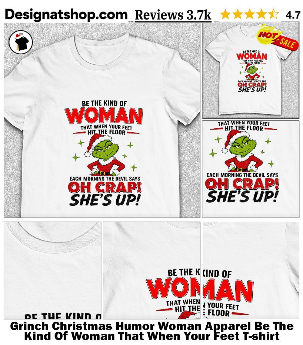 Grinch Christmas Humor Woman Apparel Be The Kind Of Woman That When Your Feet shirt