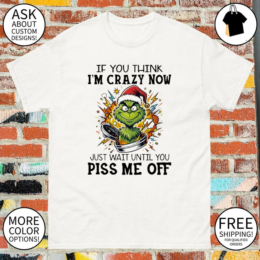 Grinch Christmas Santa if you think I’m crazy now just wait until you piss me off shirt