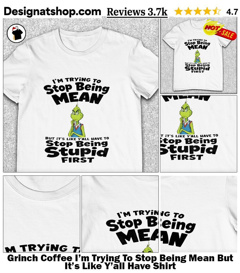 Grinch Coffee I’m Trying To Stop Being Mean But It’s Like Y’all Have Shirt