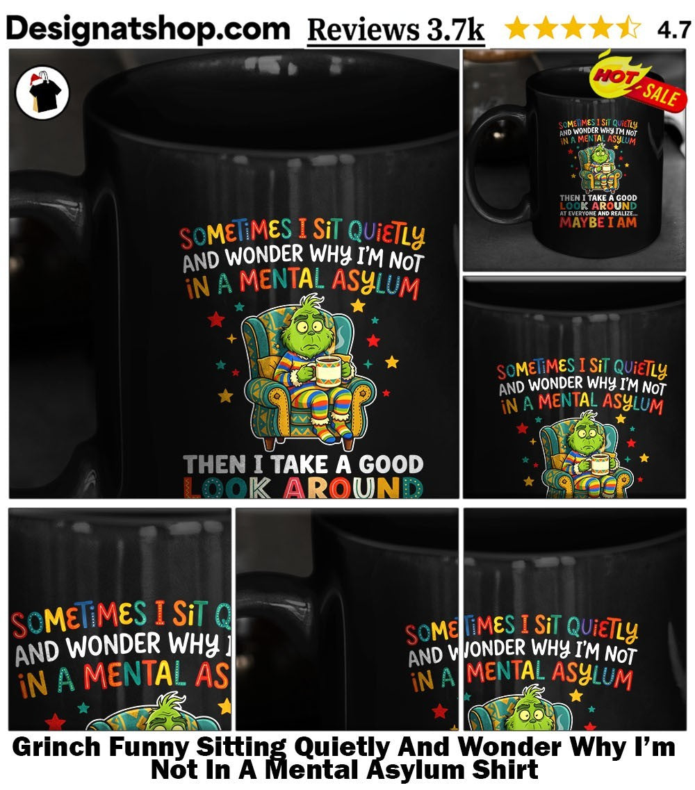 Grinch Funny Sitting Quietly And Wonder Why I’m Not In A Mental Asylum Shirt