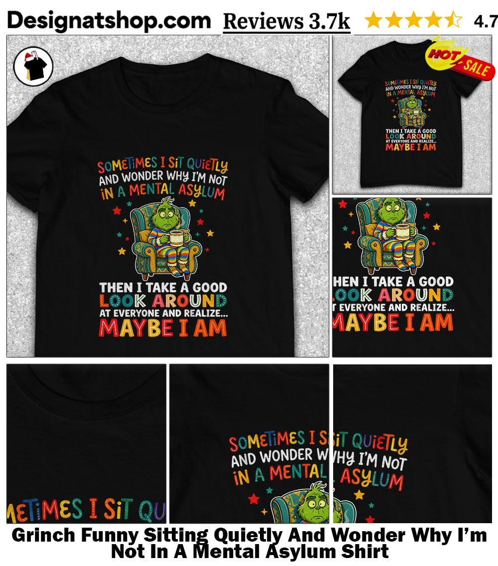 Grinch Funny Sitting Quietly And Wonder Why I’m Not In A Mental Asylum Shirt