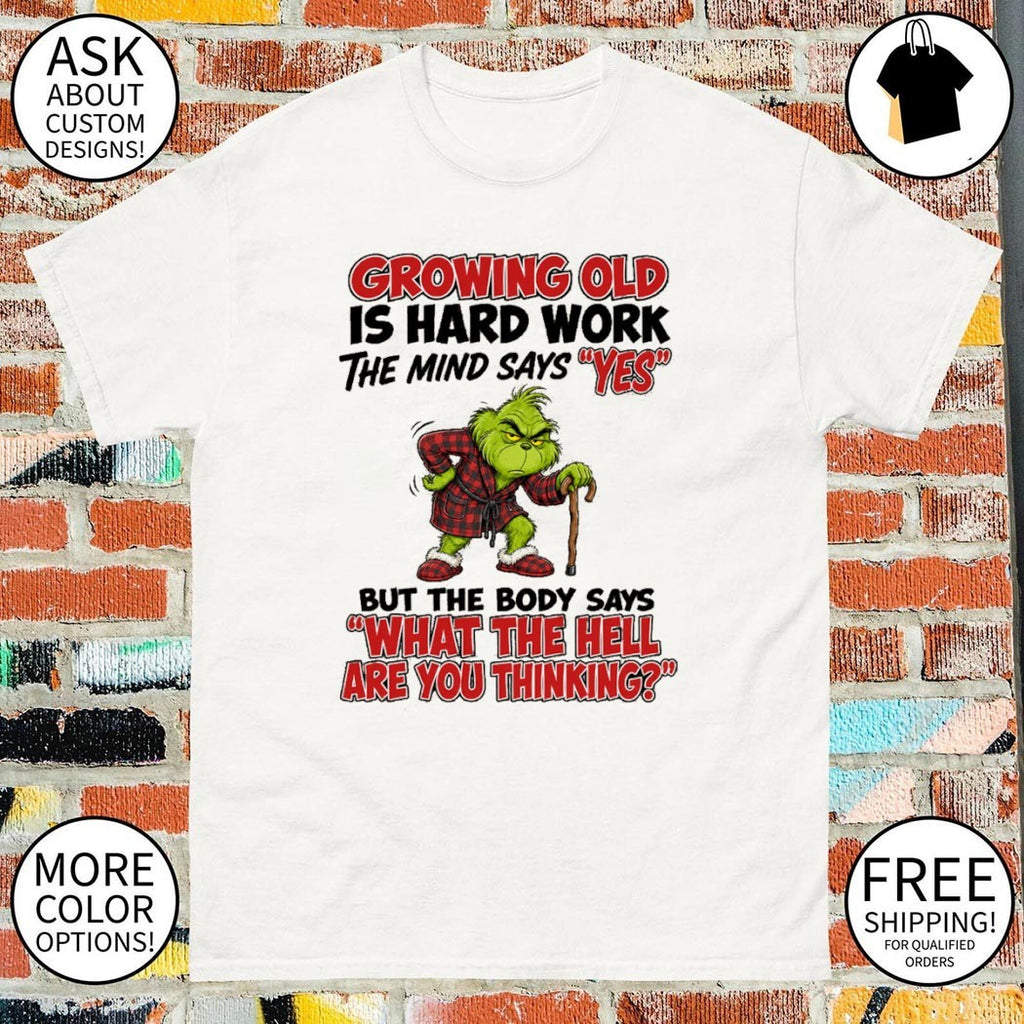 Grinch Growing old is hard work the mind says yes the body says what the hell are you thinking shirt