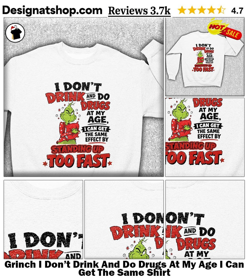Grinch I Don’t Drink And Do Drugs At My Age I Can Get The Same Shirt