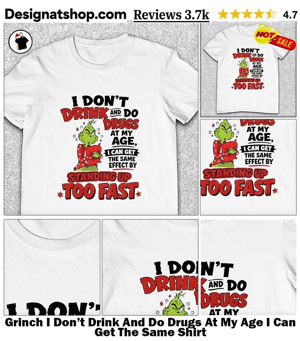 Grinch I Don’t Drink And Do Drugs At My Age I Can Get The Same Shirt