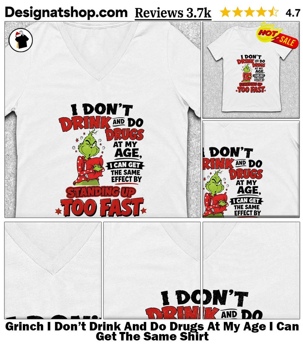 Grinch I Don’t Drink And Do Drugs At My Age I Can Get The Same Shirt