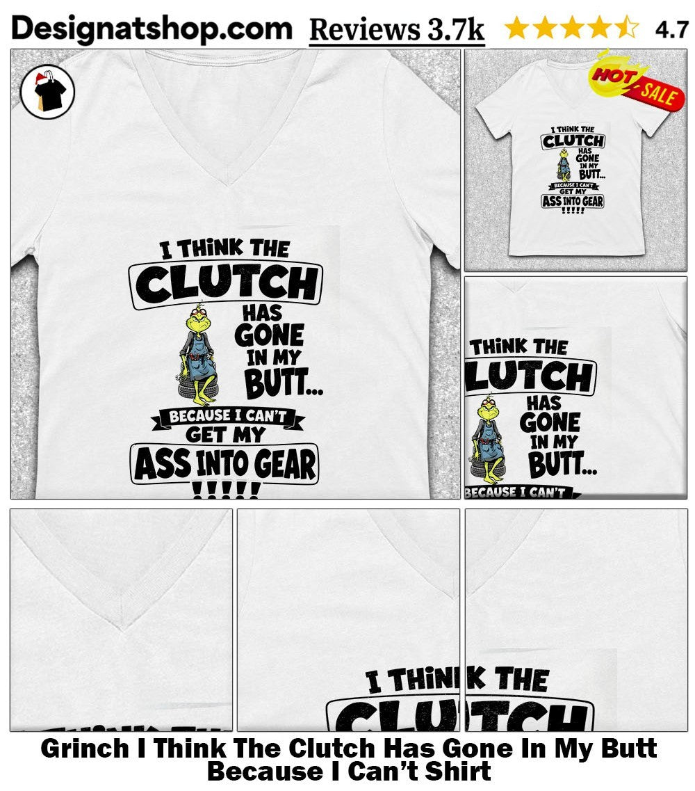 Grinch I Think The Clutch Has Gone In My Butt Because I Can’t Shirt