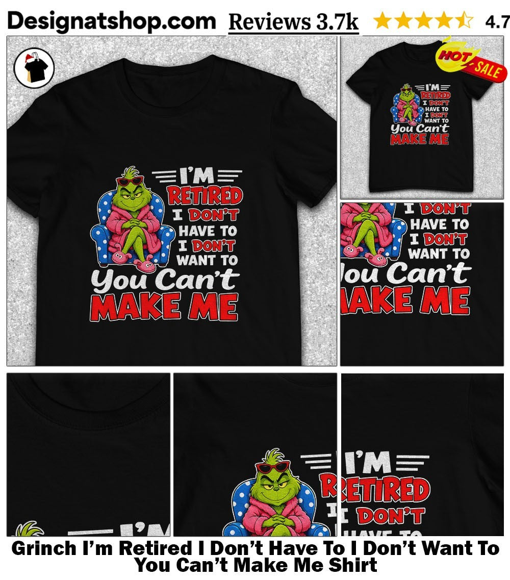 Grinch I’m Retired I Don’t Have To I Don’t Want To You Can’t Make Me Shirt