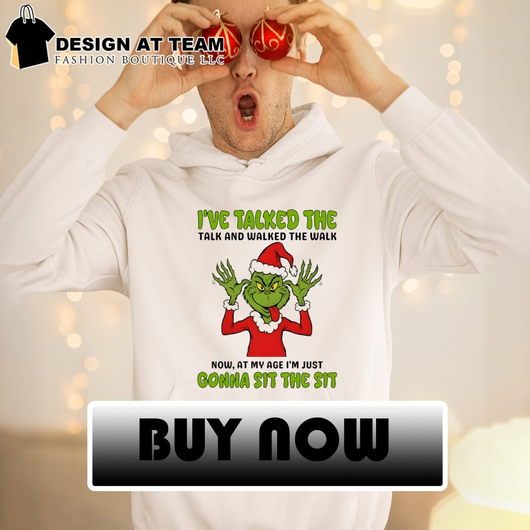 Grinch I’ve talked the talk and walked the walk now at my age I’m just shirt